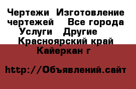 Чертежи. Изготовление чертежей. - Все города Услуги » Другие   . Красноярский край,Кайеркан г.